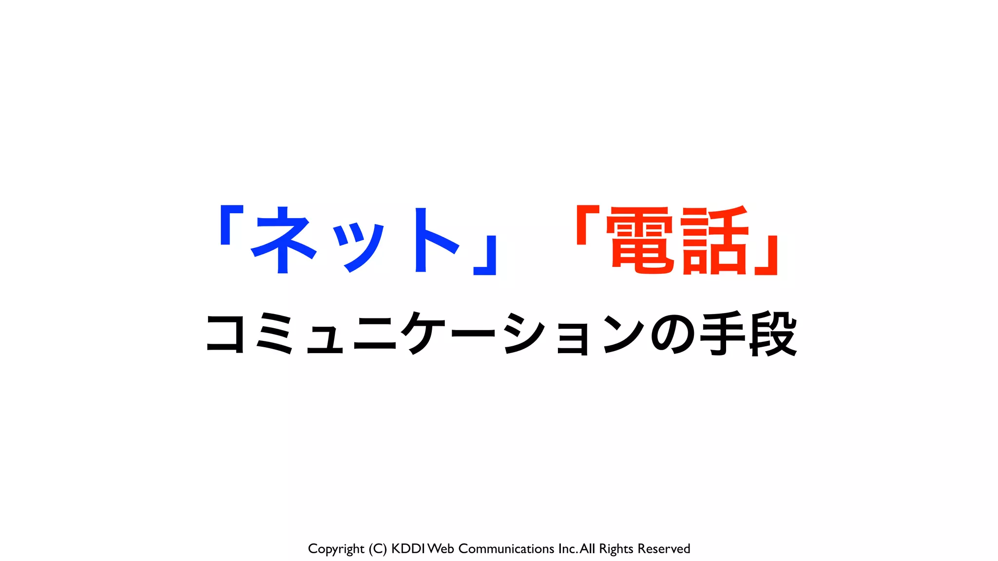 Copyright (C) KDDI Web Communications Inc.All Rights Reserved
コミュニケーションの手段
「電話」「ネット」
 