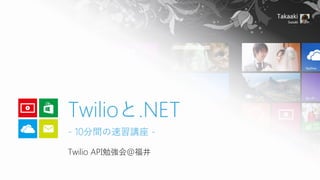 Twilioと.NET
- 10分間の速習講座 Twilio API勉強会@福井

 