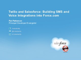 Twilio and Salesforce: Building SMS and
Voice Integrations into Force.com
Pat Patterson
Principal Developer Evangelist

   /metadaddy
   @metadaddy
   in/metadaddy
 