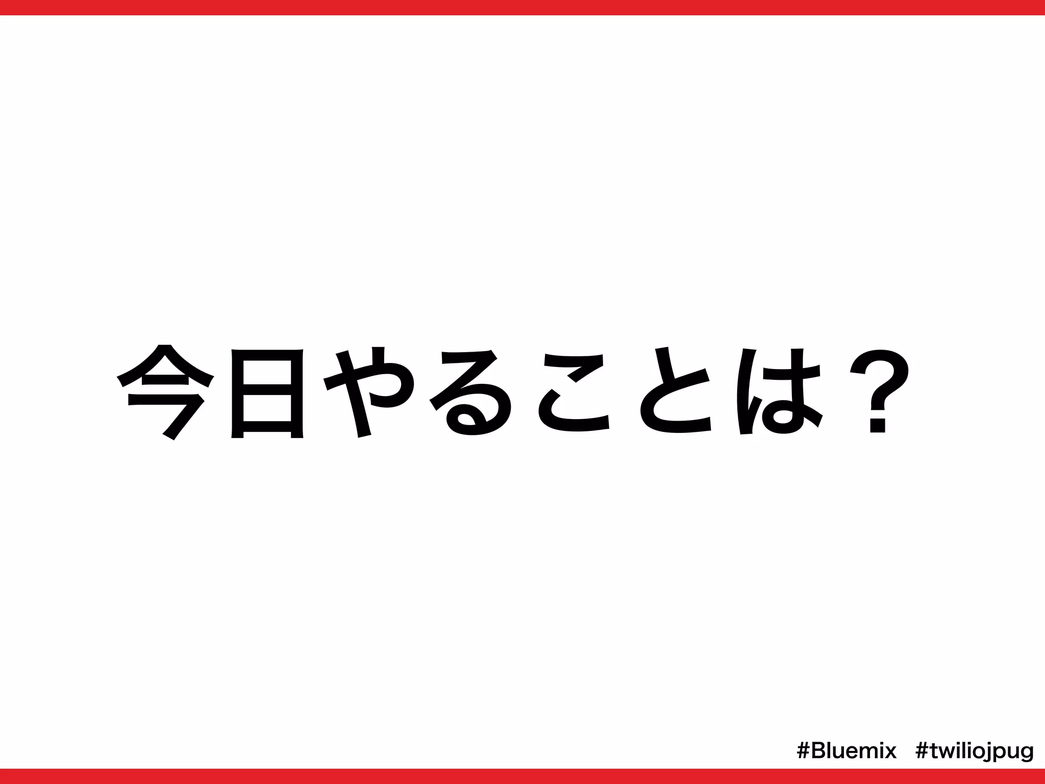今日やることは？
#twiliojpug#Bluemix
 