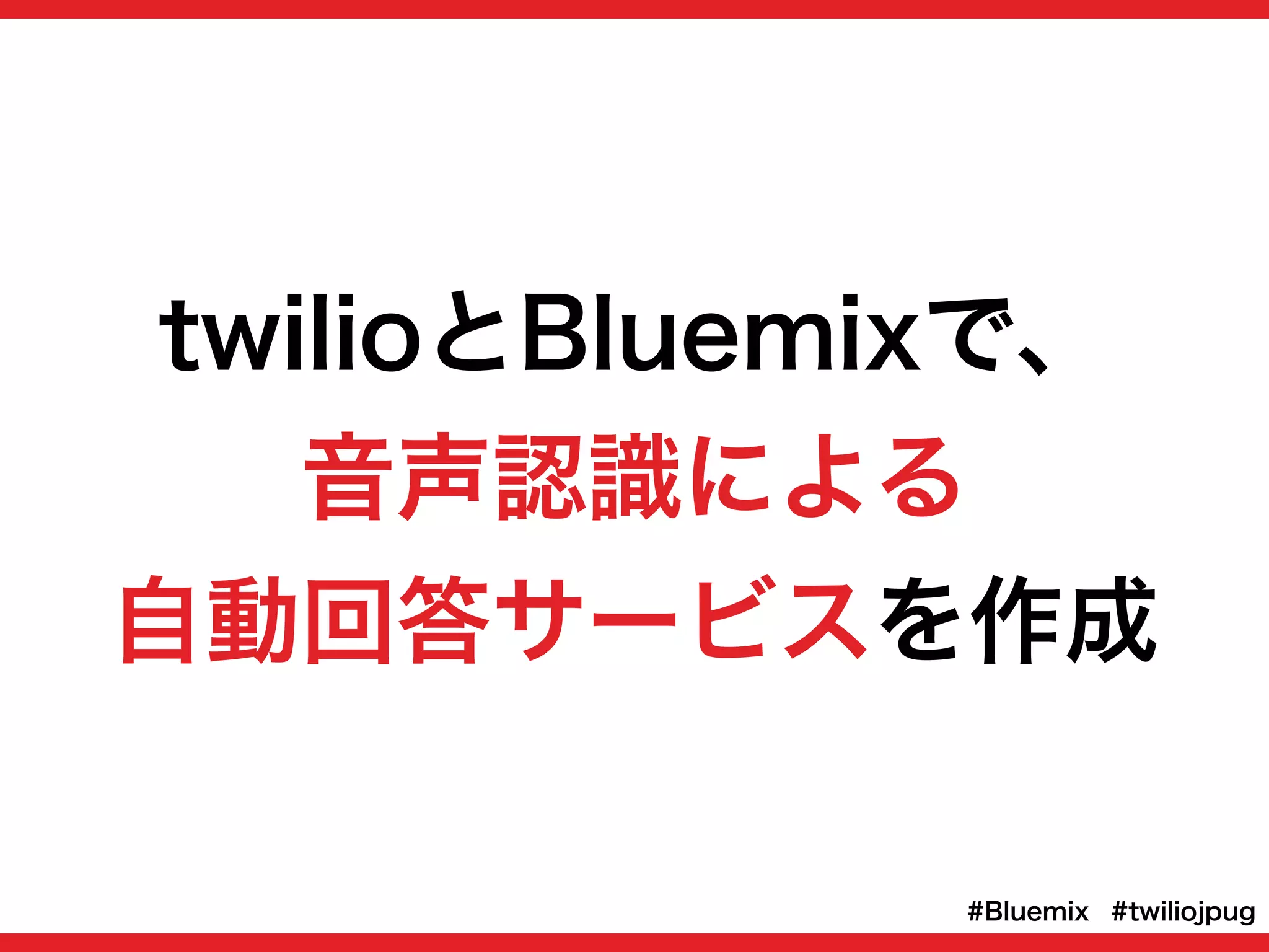 twilioとBluemixで、
音声認識による
自動回答サービスを作成
#twiliojpug#Bluemix
 