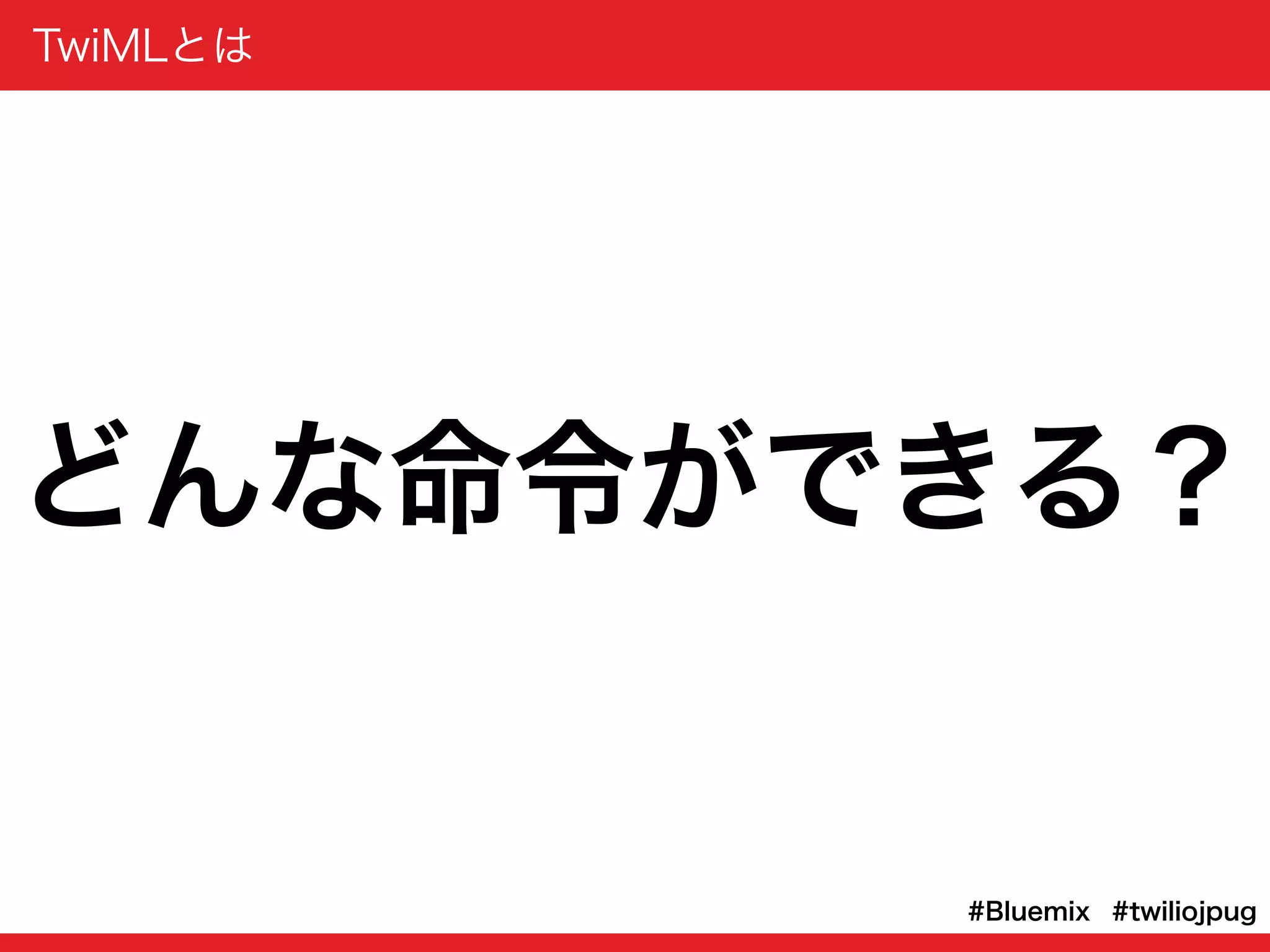 TwiMLとは
#twiliojpug#Bluemix
どんな命令ができる？
 
