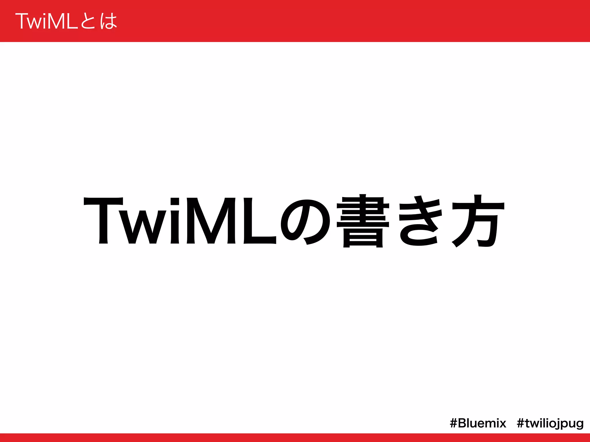TwiMLとは
#twiliojpug#Bluemix
TwiMLの書き方
 