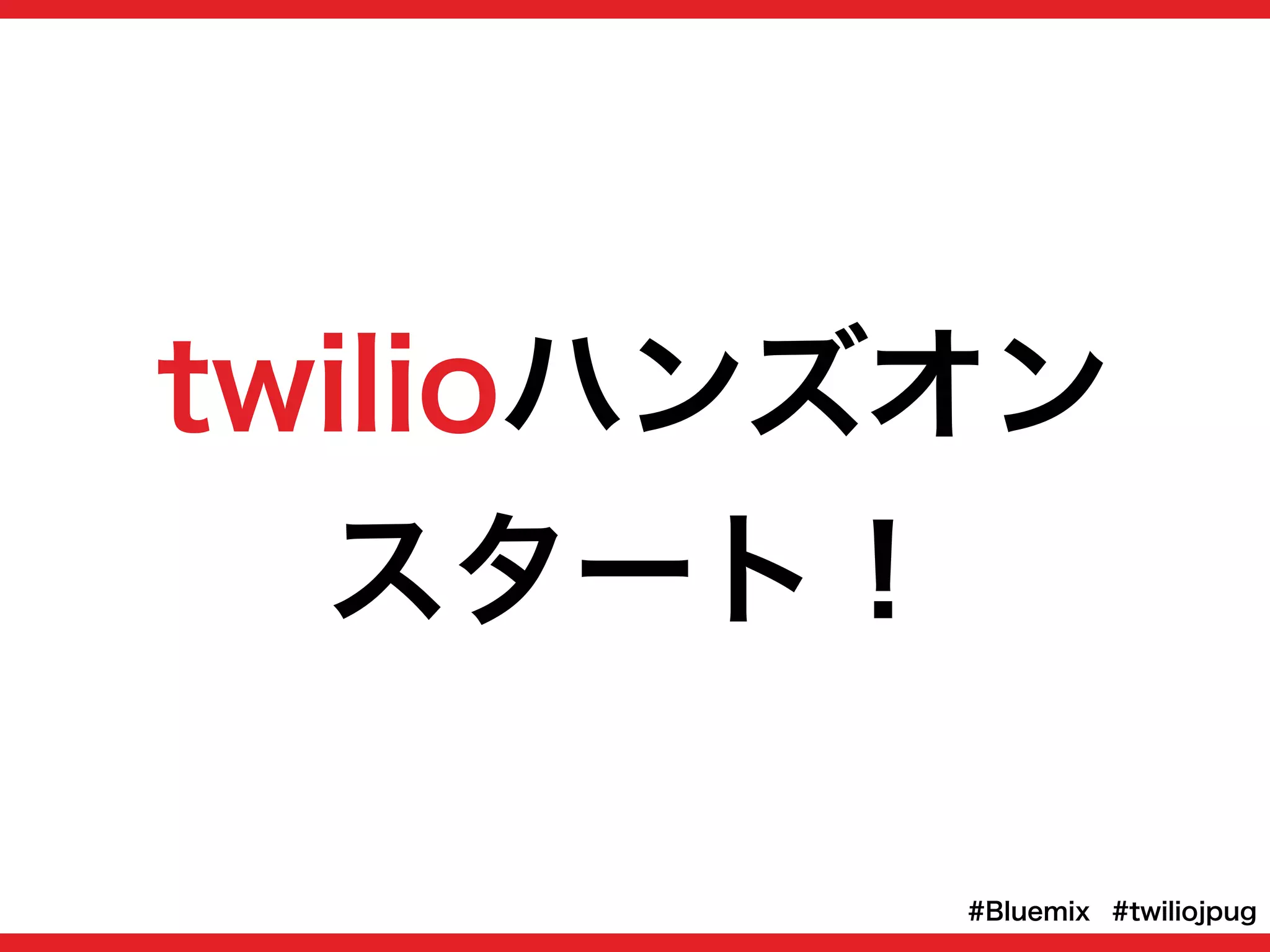 twilioハンズオン
スタート！
#twiliojpug#Bluemix
 