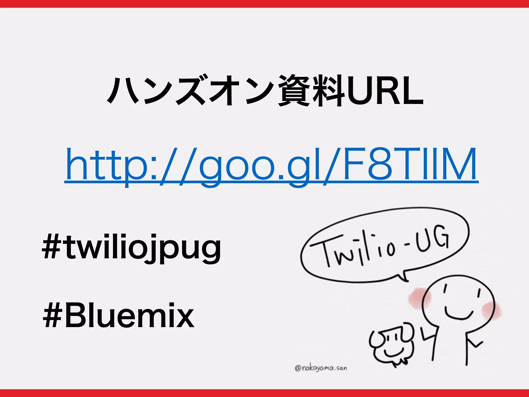 ハンズオン資料URL
http://goo.gl/F8TllM
#twiliojpug
#Bluemix
 