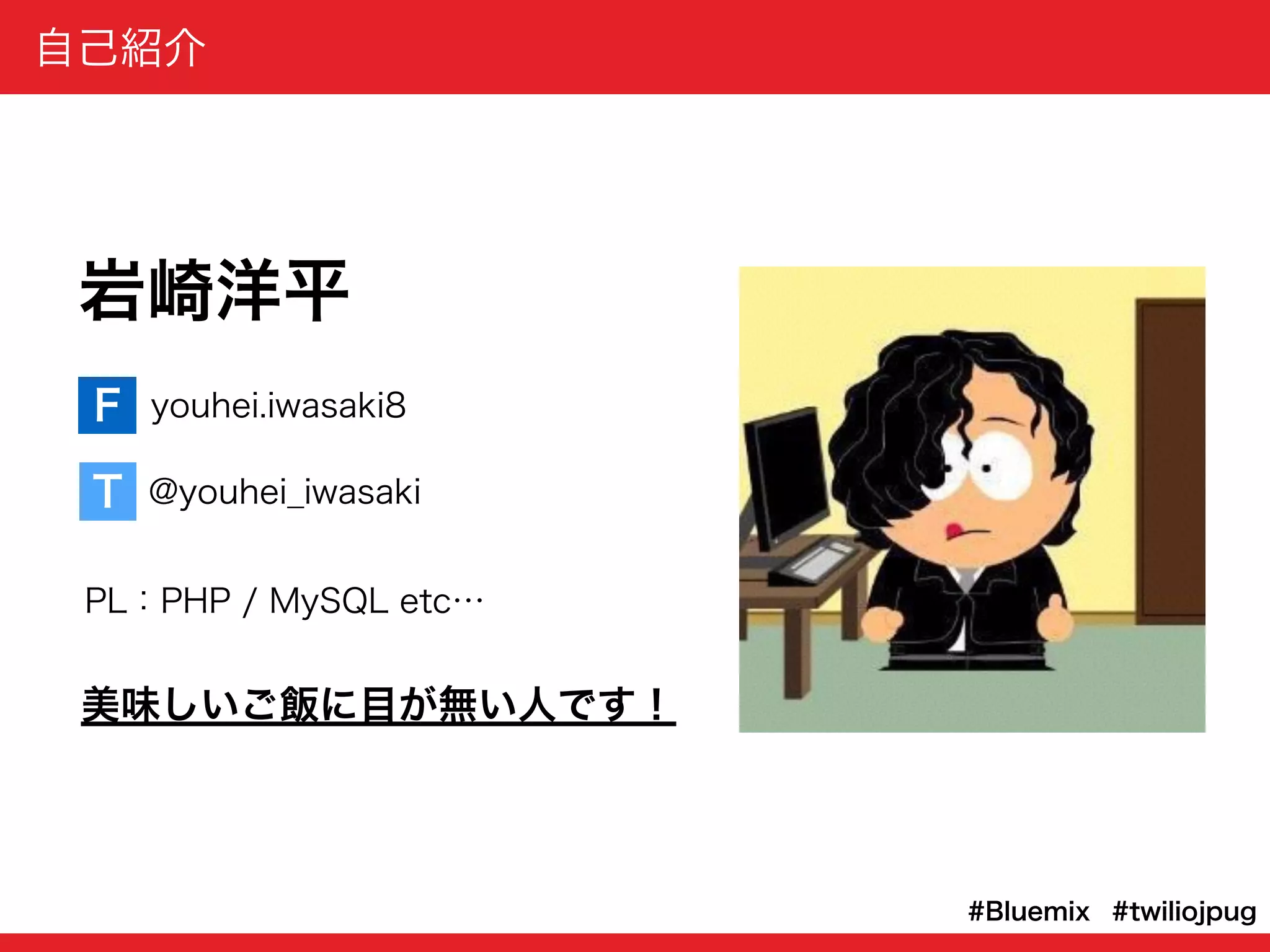 自己紹介
岩崎洋平
PL：PHP / MySQL etc…
美味しいご飯に目が無い人です！
youhei.iwasaki8
@youhei_iwasaki
F
T
#twiliojpug#Bluemix
 