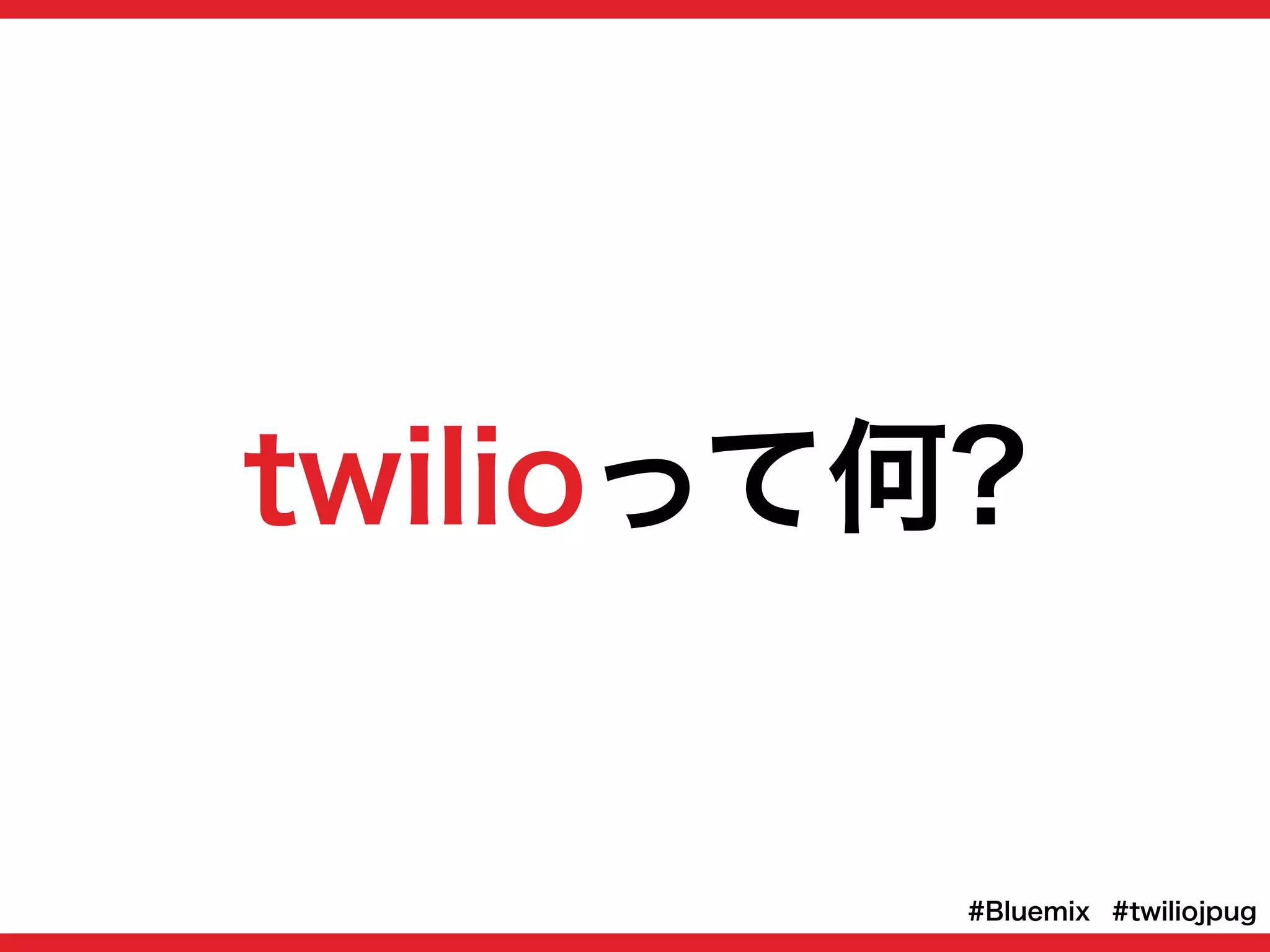 twilioって何?
#twiliojpug#Bluemix
 