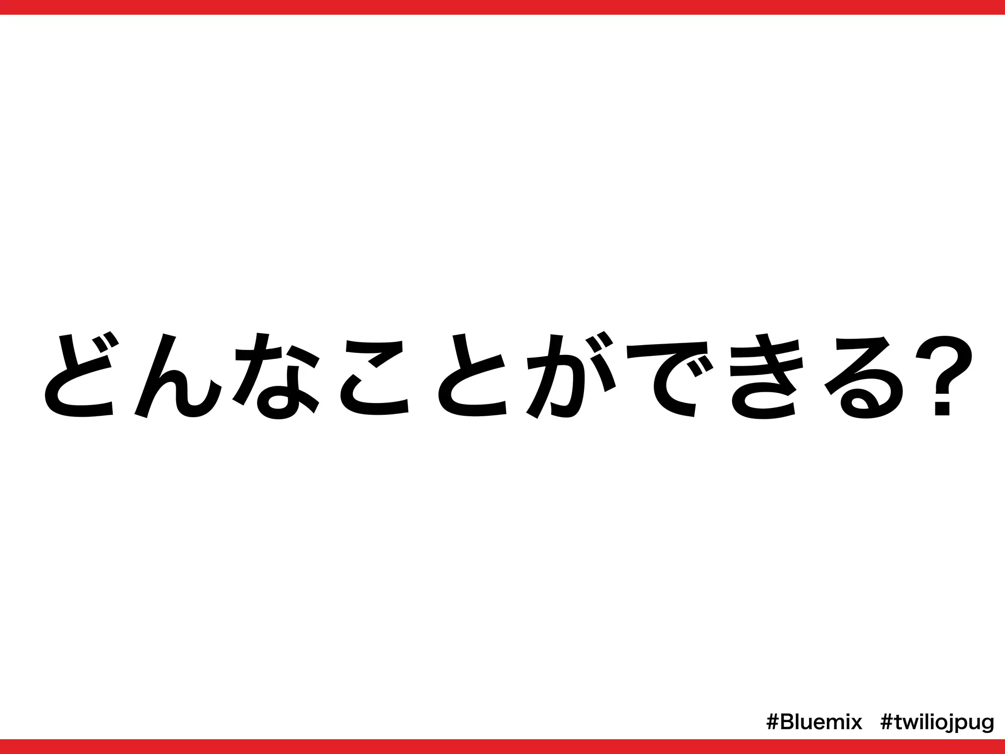 どんなことができる?
#twiliojpug#Bluemix
 