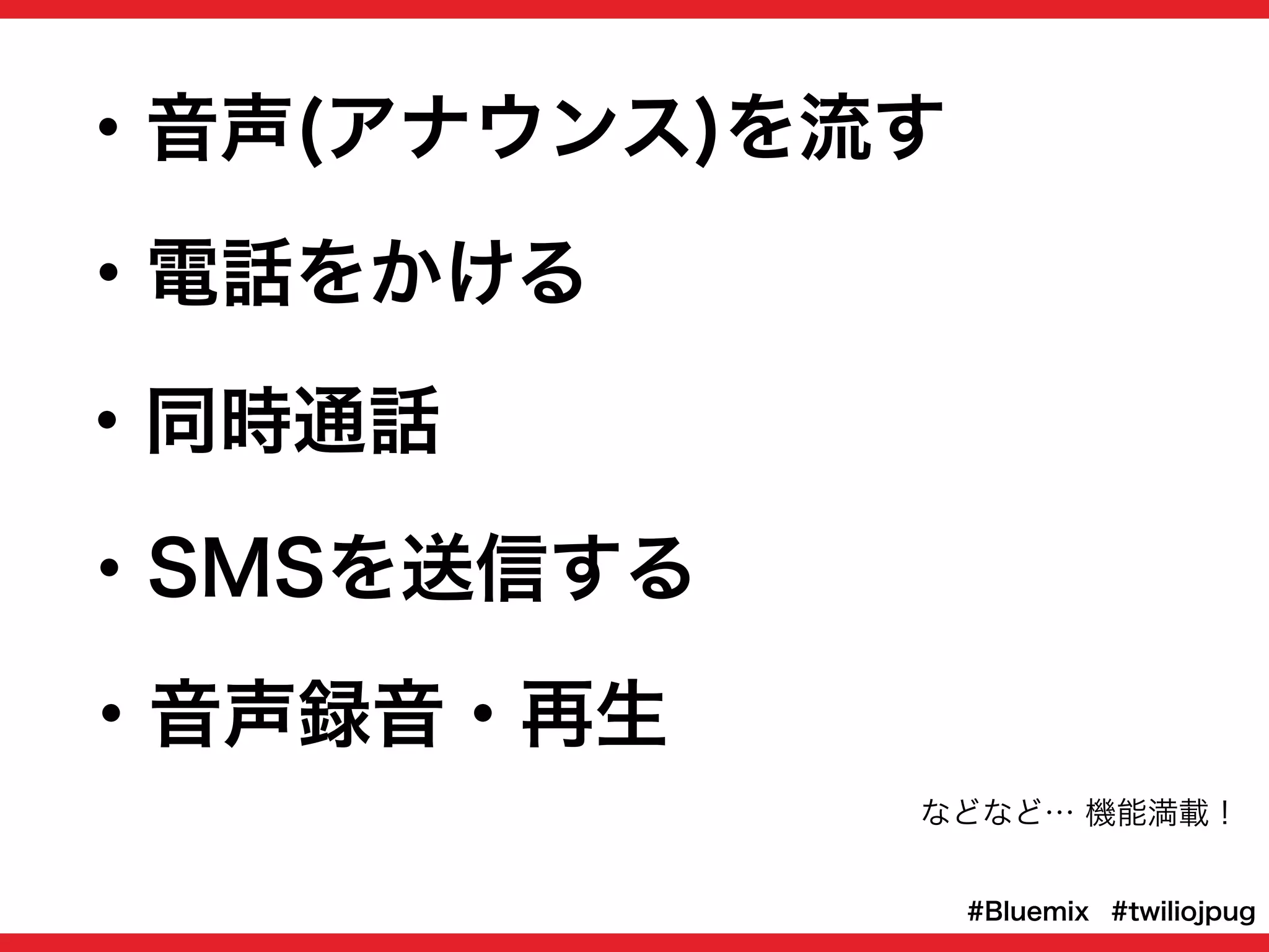 ・電話をかける
・SMSを送信する
・音声録音・再生
などなど… 機能満載！
・同時通話
#twiliojpug#Bluemix
・音声(アナウンス)を流す
 
