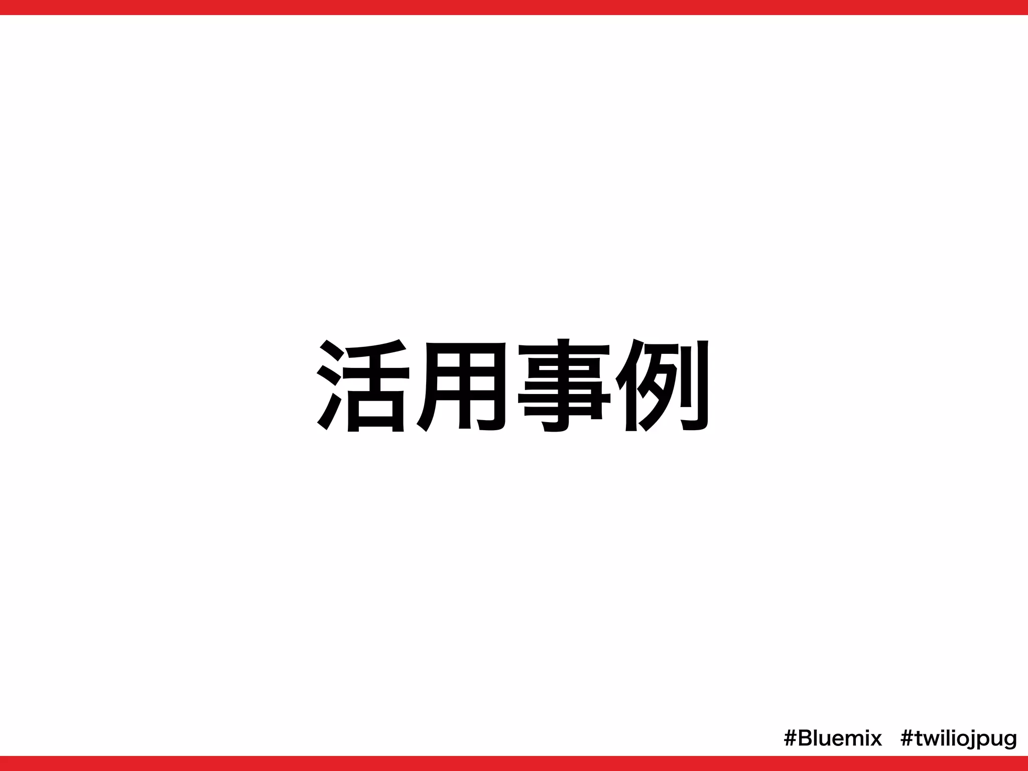 活用事例
#twiliojpug#Bluemix
 