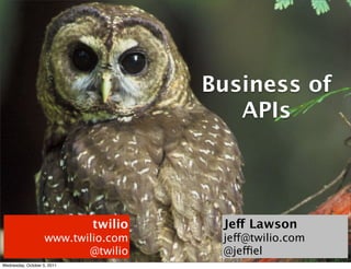 Business of
                                         APIs




                             twilio    Jeff Lawson
                    www.twilio.com     jeff@twilio.com
                           @twilio     @jeffiel
Wednesday, October 5, 2011
 