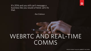 AL COOK | @CALOZPOMPHOTO CREDIT: GILLES LAMBERT VIA CHRIS
It’s 2016 and you still can’t message a
business like you would a friend. Let’s fix
that.
- Ben Eidelson
WEBRTC AND REAL-TIME
COMMS
 