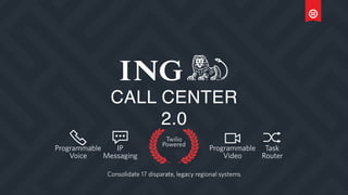 CALL CENTER
2.0
Twilio
Powered
Consolidate 17 disparate, legacy regional systems
Programmable
Voice
IP
Messaging
Programmable
Video
Task
Router
 