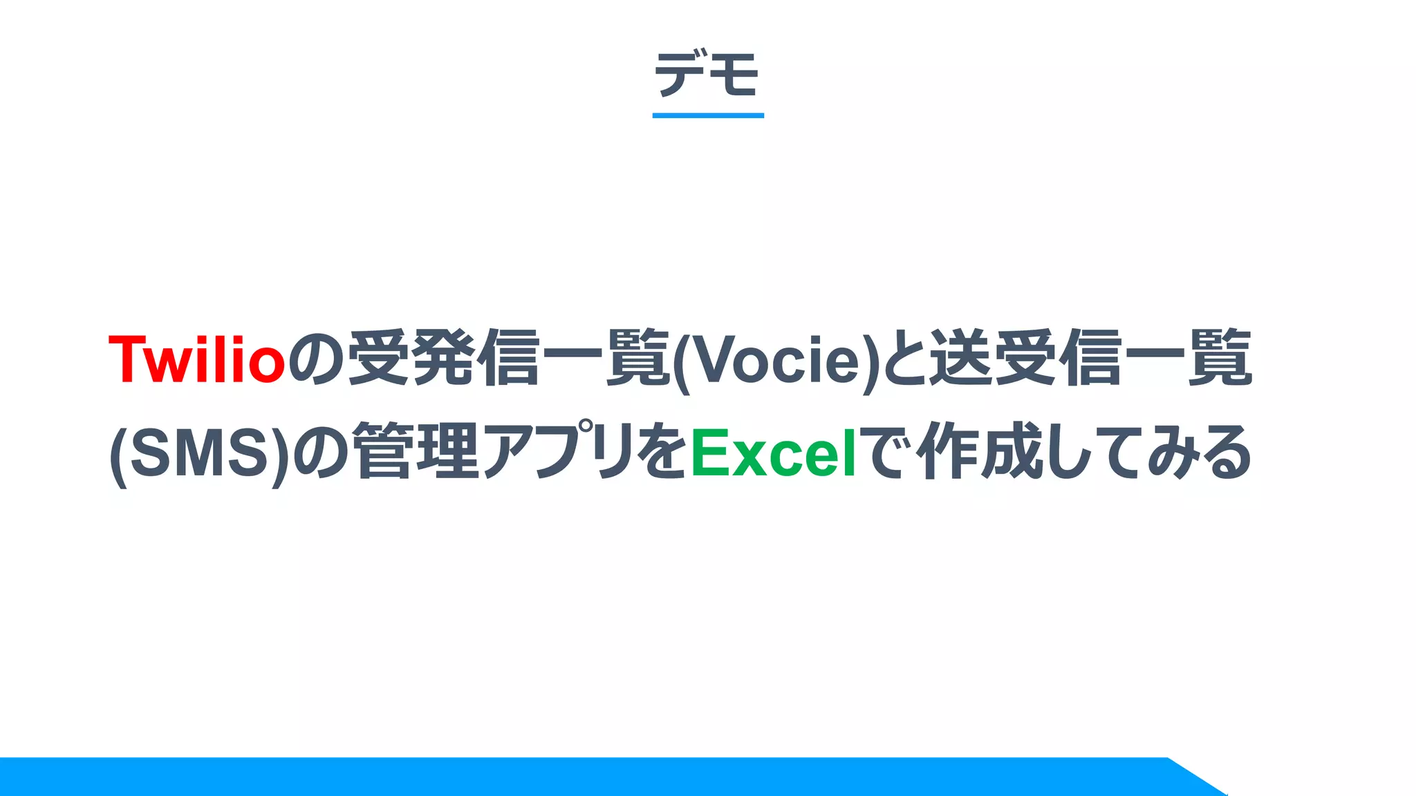 デモ
Twilioの受発信一覧(Vocie)と送受信一覧
(SMS)の管理アプリをExcelで作成してみる
 