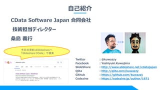 自己紹介
CData Software Japan 合同会社
技術担当ディレクター
桑島 義行
Twitter : @kuwazzy
Facebook : Yoshiyuki.Kuwajima
SlideShare : http://www.slideshare.net/cdatajapan
Qiita : http://qiita.com/kuwazzy
Github : https://github.com/kuwazzy
Codezine : https://codezine.jp/author/1671
今日の資料はSlideshareへ
「Slideshare CData」で検索
 