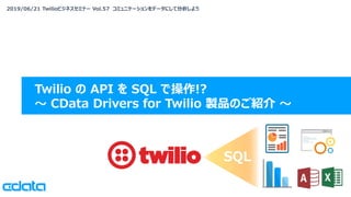 2019/06/21 Twilioビジネスセミナー Vol.57 コミュニケーションをデータにして分析しよう
Twilio の API を SQL で操作!?
〜 CData Drivers for Twilio 製品のご紹介 〜
SQL
 