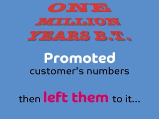 Promoted 

customer’s numbers

then left

them to it…

 