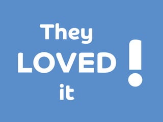 They

LOVED
it

!

 