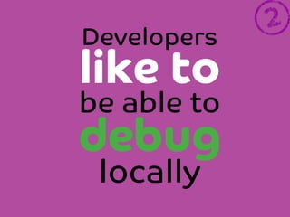 Developers

like to
be able to
debug
locally

 