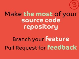 Make the most of your
source code
repository
Branch your feature
Pull Request for feedback

 