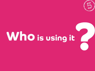 ?

Who is using it

 