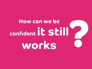 How can we be

it still
works

conﬁdent

?

 