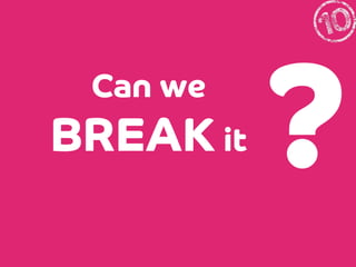 Can we

BREAK it

?

 