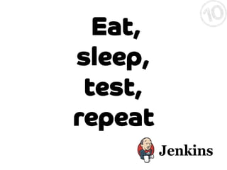 Eat,
sleep,
test,
repeat

 