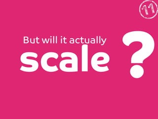 But will it actually

scale

?

 