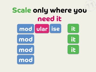 Scale only where you
need it
mod
 ular
 ise

it

mod

it

mod

it

mod

 