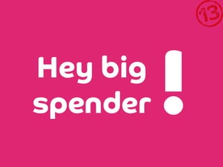 Hey big
spender

!

 