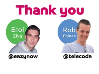 Thank you
Erol
Ziya
@eazynow

Rob
Baines



@telecoda

 