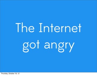 The Internet
got angry
Thursday, October 18, 12
 