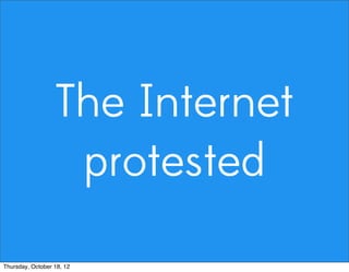 The Internet
protested
Thursday, October 18, 12
 