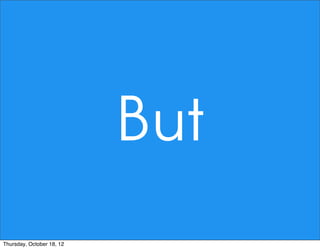 But
Thursday, October 18, 12
 