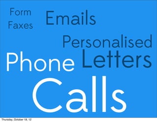 Emails
Personalised
LettersPhone
Calls
Form
Faxes
Thursday, October 18, 12
 