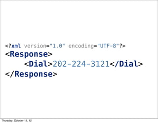 <?xml version="1.0" encoding="UTF-8"?>
<Response>
<Dial>202-224-3121</Dial>
</Response>
Thursday, October 18, 12
 
