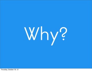 Why?
Thursday, October 18, 12
 