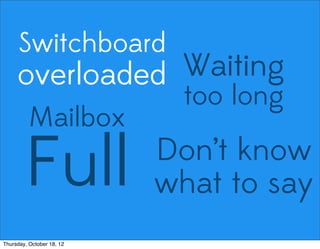 Switchboard
overloaded Waiting
too long
Mailbox
Full Don’t know
what to say
Thursday, October 18, 12
 