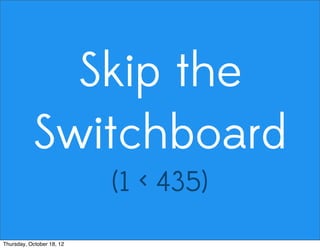 Skip the
Switchboard
(1 < 435)
Thursday, October 18, 12
 