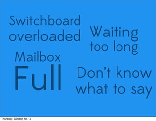 Switchboard
overloaded Waiting
too long
Mailbox
Full Don’t know
what to say
Thursday, October 18, 12
 