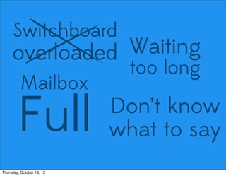 Switchboard
overloaded Waiting
too long
Mailbox
Full Don’t know
what to say
Thursday, October 18, 12
 