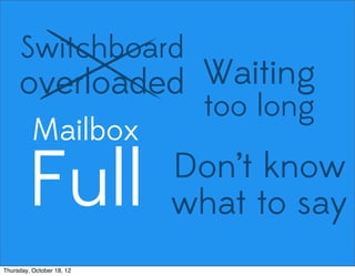 Switchboard
overloaded Waiting
too long
Mailbox
Full Don’t know
what to say
Thursday, October 18, 12
 
