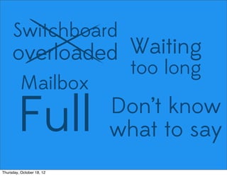 Switchboard
overloaded Waiting
too long
Mailbox
Full Don’t know
what to say
Thursday, October 18, 12
 