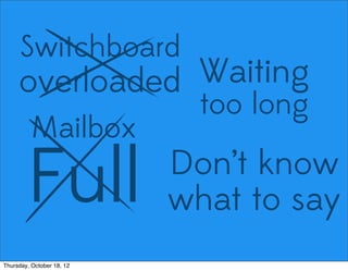Switchboard
overloaded Waiting
too long
Mailbox
Full Don’t know
what to say
Thursday, October 18, 12
 