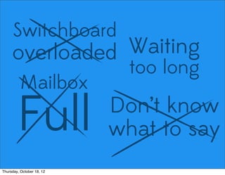 Switchboard
overloaded Waiting
too long
Mailbox
Full Don’t know
what to say
Thursday, October 18, 12
 