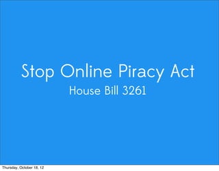 Stop Online Piracy Act
House Bill 3261
Thursday, October 18, 12
 