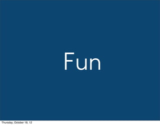 Fun
Thursday, October 18, 12
 