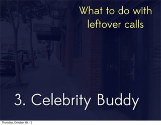 3. Celebrity Buddy
What to do with
leftover calls
Thursday, October 18, 12
 