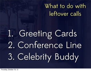 1. Greeting Cards
2. Conference Line
3. Celebrity Buddy
What to do with
leftover calls
Thursday, October 18, 12
 